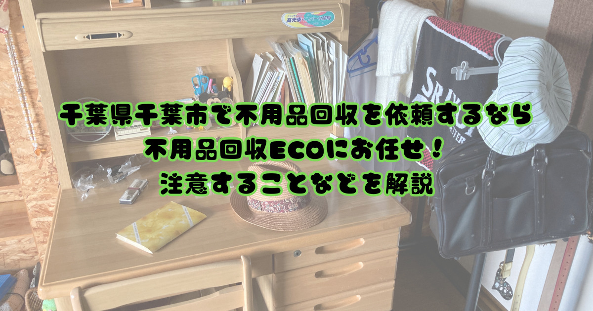 千葉県千葉市で不用品回収を依頼するなら不用品回収ECOにお任せ！注意することなどを解説